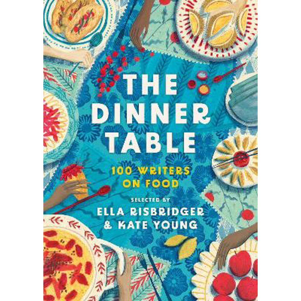 The Dinner Table: Over 100 Writers on Food (Hardback) - Kate Young